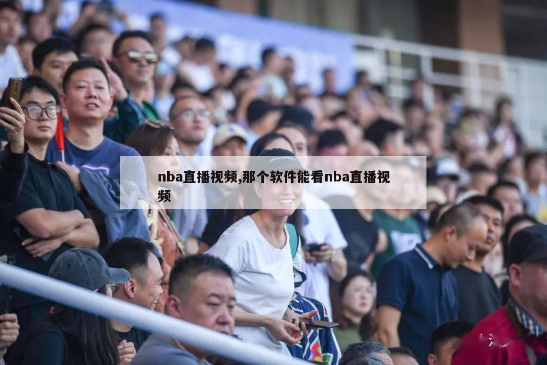 nba直播视频,那个软件能看nba直播视频