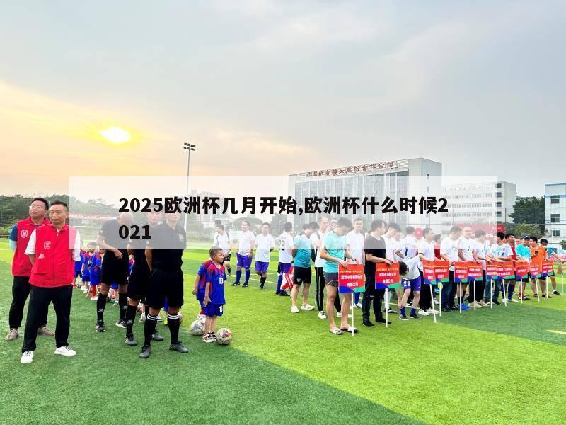 2025欧洲杯几月开始,欧洲杯什么时候2021