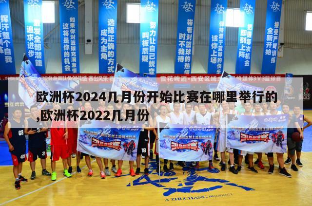 欧洲杯2024几月份开始比赛在哪里举行的,欧洲杯2022几月份