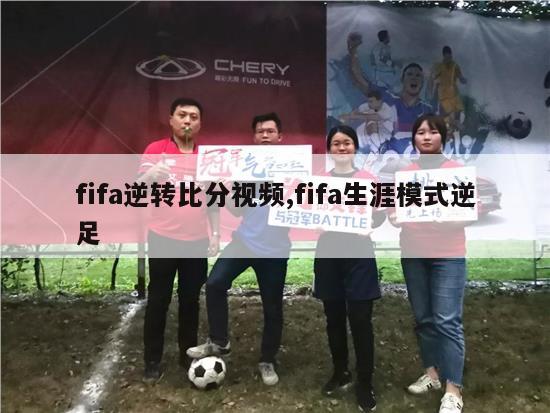 fifa逆转比分视频,fifa生涯模式逆足