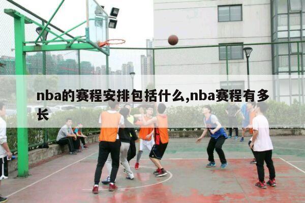 nba的赛程安排包括什么,nba赛程有多长