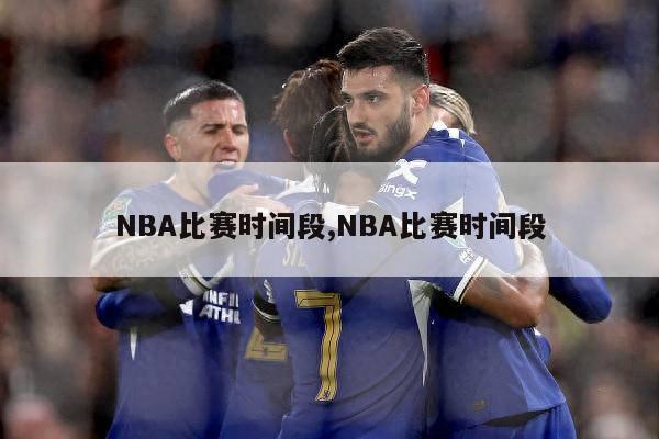 NBA比赛时间段,NBA比赛时间段