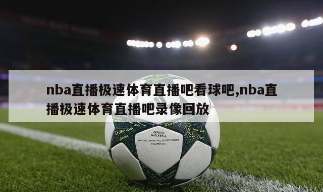 nba直播极速体育直播吧看球吧,nba直播极速体育直播吧录像回放