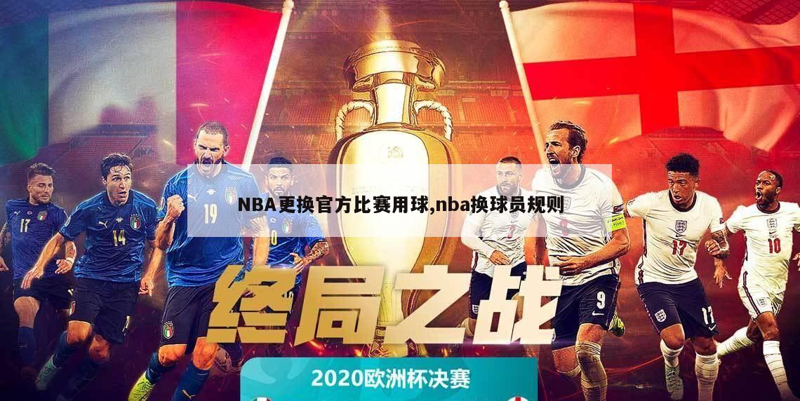 NBA更换官方比赛用球,nba换球员规则