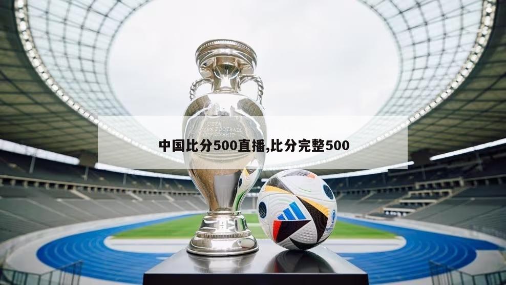 中国比分500直播,比分完整500