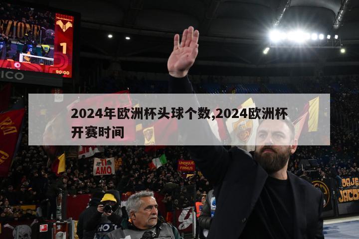 2024年欧洲杯头球个数,2024欧洲杯开赛时间