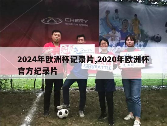 2024年欧洲杯记录片,2020年欧洲杯官方纪录片