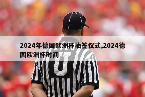 2024年德国欧洲杯抽签仪式,2024德国欧洲杯时间