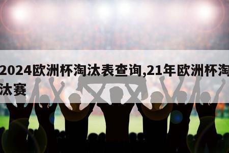 2024欧洲杯淘汰表查询,21年欧洲杯淘汰赛