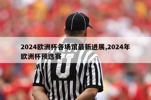 2024欧洲杯各场馆最新进展,2024年欧洲杯预选赛