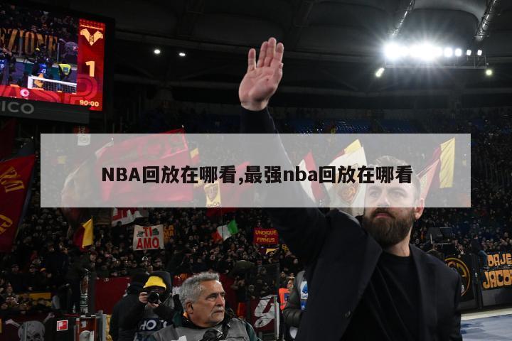 NBA回放在哪看,最强nba回放在哪看