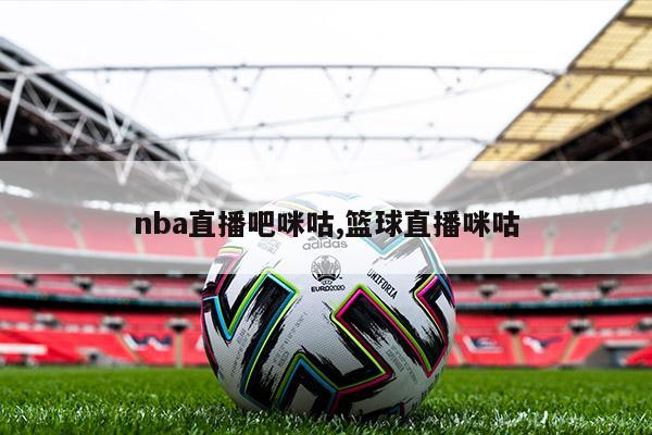 nba直播吧咪咕,篮球直播咪咕