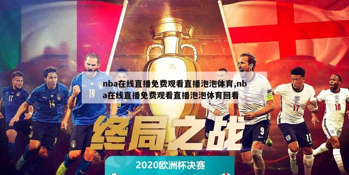 nba在线直播免费观看直播泡泡体育,nba在线直播免费观看直播泡泡体育回看