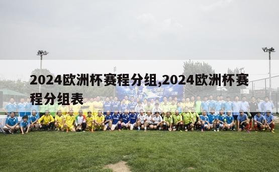 2024欧洲杯赛程分组,2024欧洲杯赛程分组表