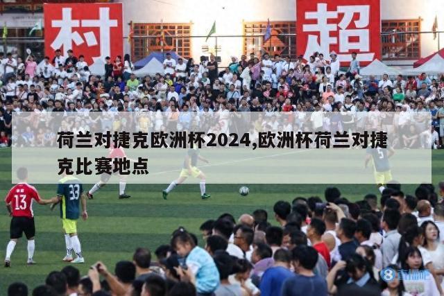 荷兰对捷克欧洲杯2024,欧洲杯荷兰对捷克比赛地点