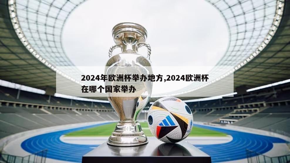 2024年欧洲杯举办地方,2024欧洲杯在哪个国家举办