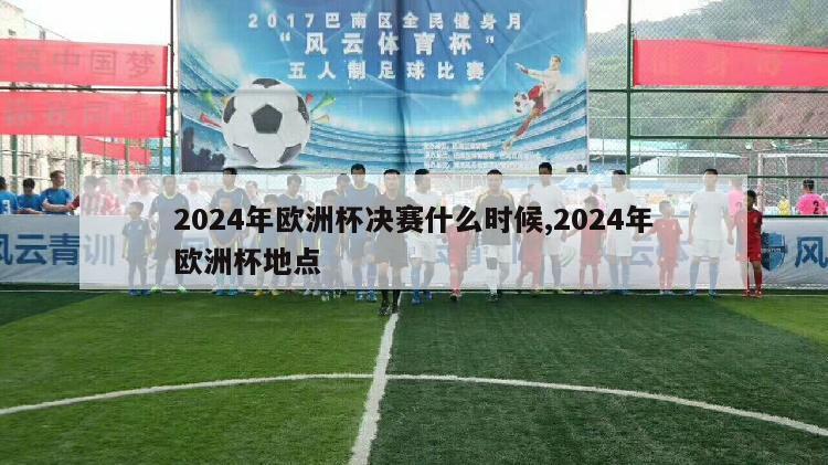 2024年欧洲杯决赛什么时候,2024年欧洲杯地点