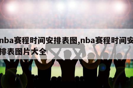 nba赛程时间安排表图,nba赛程时间安排表图片大全