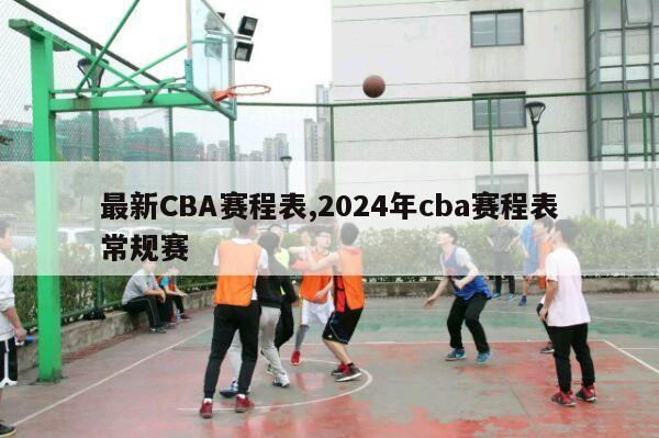 最新CBA赛程表,2024年cba赛程表常规赛