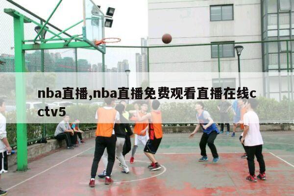 nba直播,nba直播免费观看直播在线cctv5