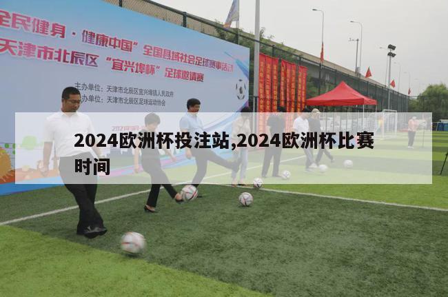 2024欧洲杯投注站,2024欧洲杯比赛时间