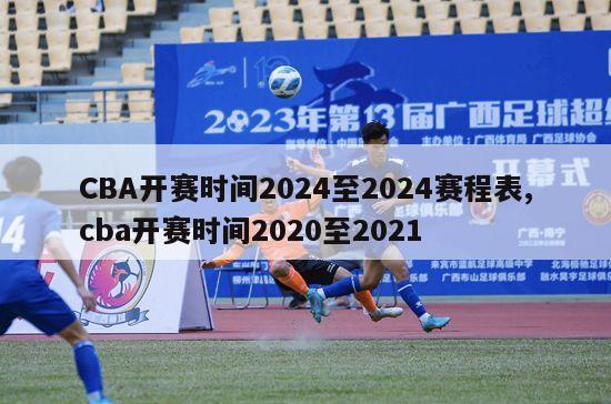 CBA开赛时间2024至2024赛程表,cba开赛时间2020至2021