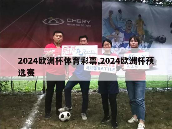 2024欧洲杯体育彩票,2024欧洲杯预选赛