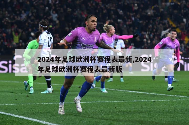 2024年足球欧洲杯赛程表最新,2024年足球欧洲杯赛程表最新版