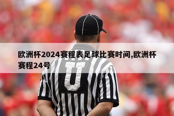 欧洲杯2024赛程表足球比赛时间,欧洲杯赛程24号