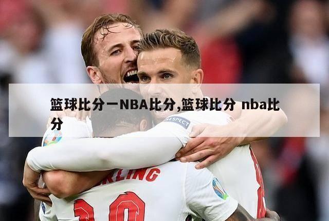 篮球比分一NBA比分,篮球比分 nba比分