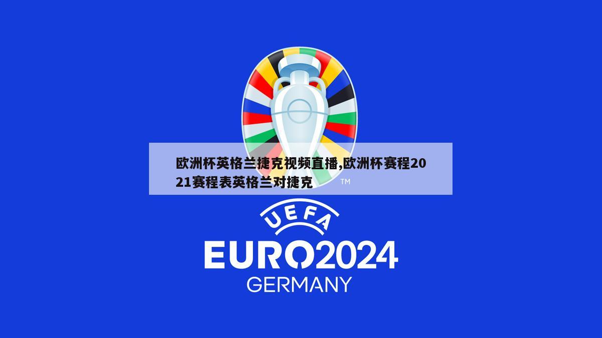 欧洲杯英格兰捷克视频直播,欧洲杯赛程2021赛程表英格兰对捷克