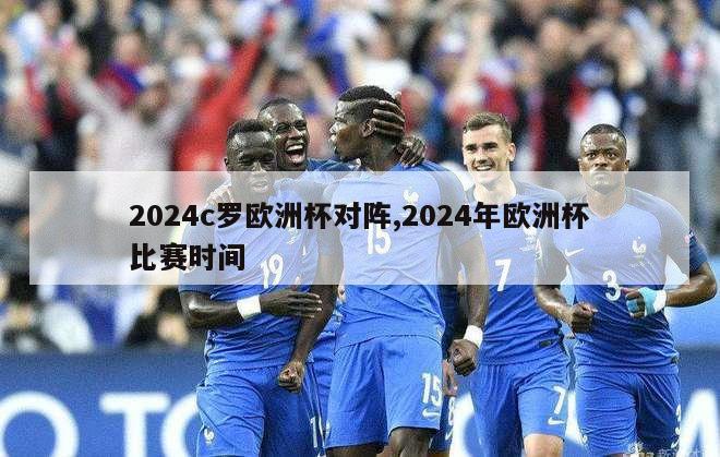 2024c罗欧洲杯对阵,2024年欧洲杯比赛时间