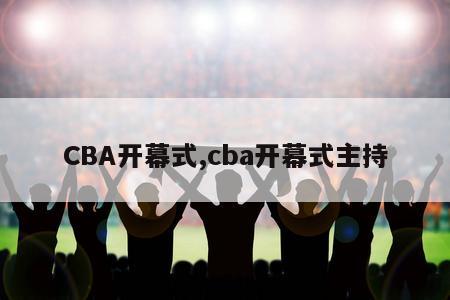 CBA开幕式,cba开幕式主持