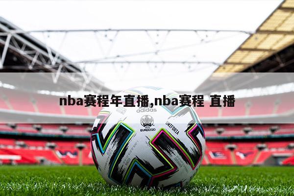 nba赛程年直播,nba赛程 直播