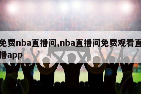 免费nba直播间,nba直播间免费观看直播app