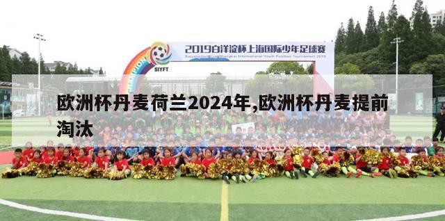 欧洲杯丹麦荷兰2024年,欧洲杯丹麦提前淘汰