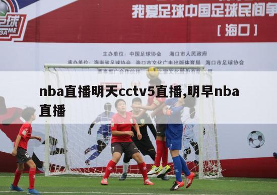 nba直播明天cctv5直播,明早nba直播