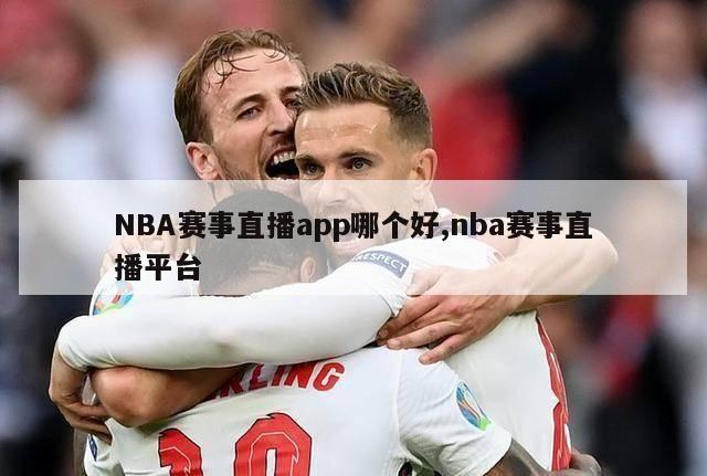 NBA赛事直播app哪个好,nba赛事直播平台