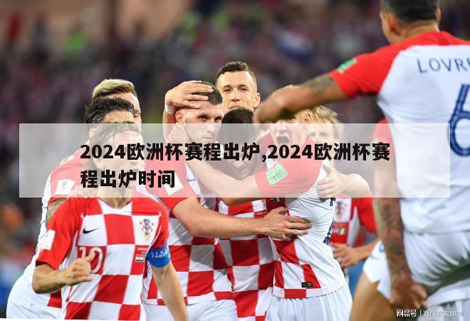 2024欧洲杯赛程出炉,2024欧洲杯赛程出炉时间