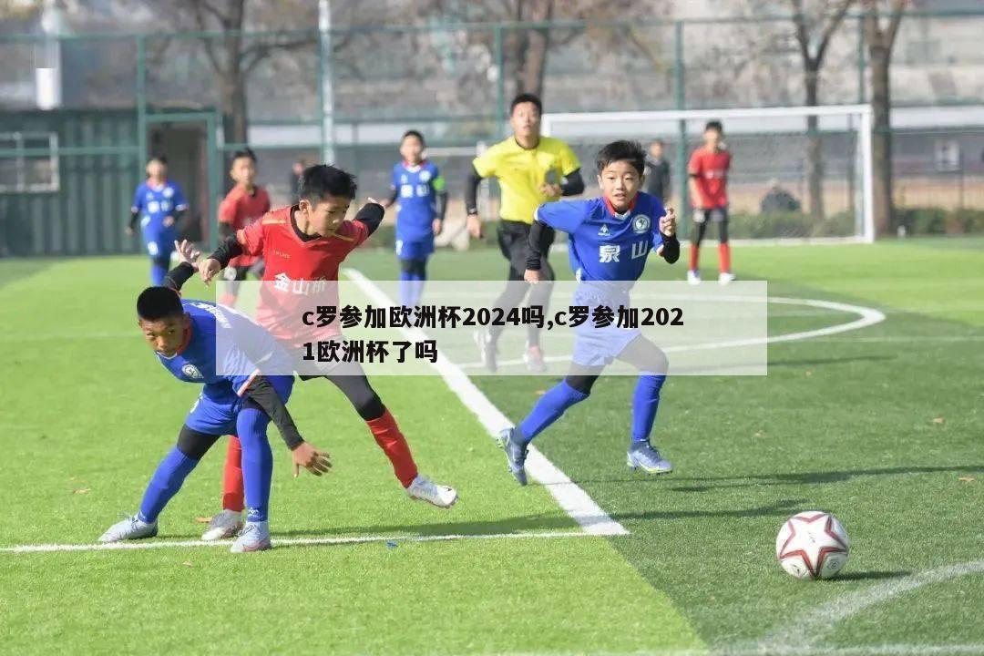 c罗参加欧洲杯2024吗,c罗参加2021欧洲杯了吗