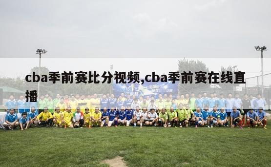 cba季前赛比分视频,cba季前赛在线直播