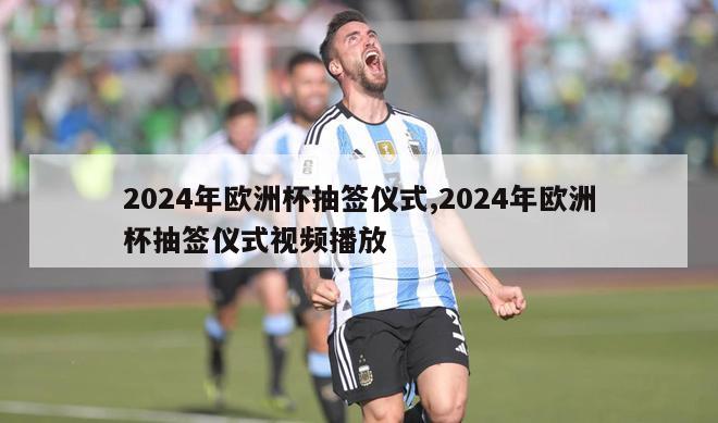 2024年欧洲杯抽签仪式,2024年欧洲杯抽签仪式视频播放