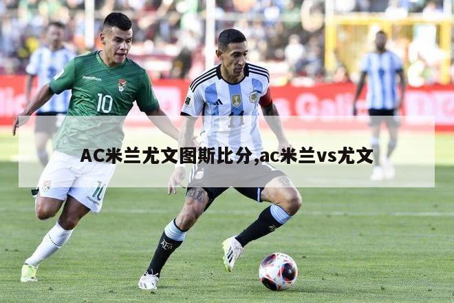 AC米兰尤文图斯比分,ac米兰vs尤文